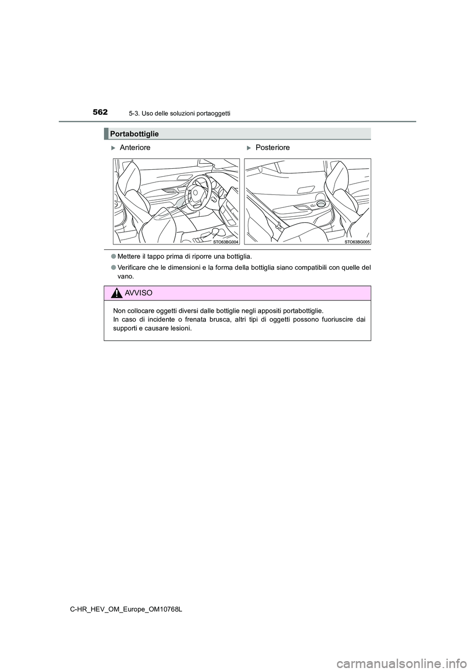 TOYOTA C-HR 2023  Manuale duso (in Italian) 5625-3. Uso delle soluzioni portaoggetti
C-HR_HEV_OM_Europe_OM10768L
●Mettere il tappo prima di riporre una bottiglia. 
● Verificare che le dimensioni e la forma della bottiglia siano compatibili 