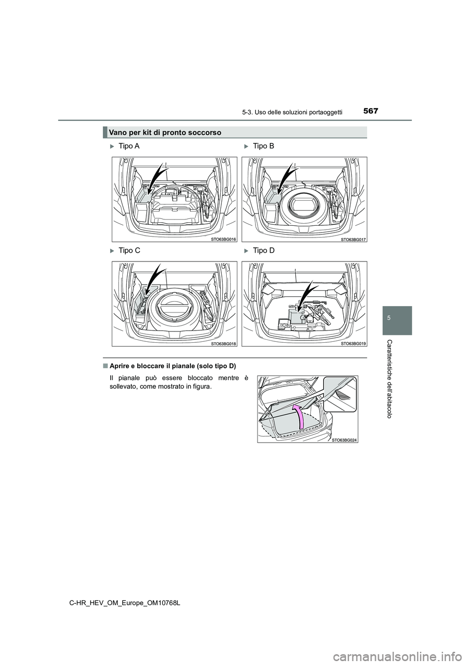 TOYOTA C-HR 2023  Manuale duso (in Italian) 5675-3. Uso delle soluzioni portaoggetti
C-HR_HEV_OM_Europe_OM10768L
5
Caratteristiche dell’abitacolo
■Aprire e bloccare il pianale (solo tipo D)
Vano per kit di pronto soccorso
Tipo ATipo B