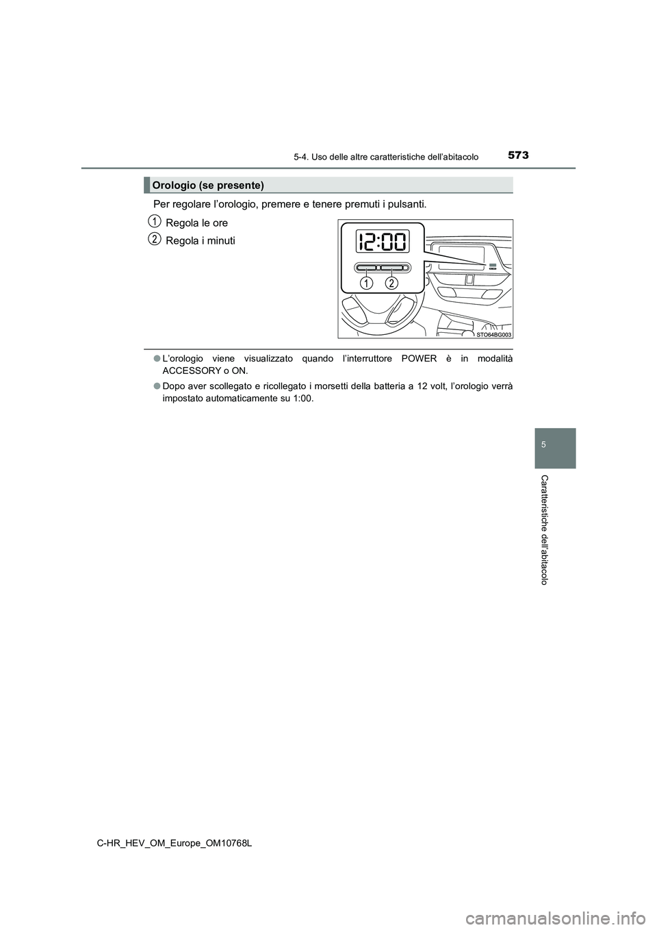 TOYOTA C-HR 2023  Manuale duso (in Italian) 5735-4. Uso delle altre caratteristiche dell’abitacolo
C-HR_HEV_OM_Europe_OM10768L
5
Caratteristiche dell’abitacolo
Per regolare l’orologio, premere e tenere premuti i pulsanti. 
Regola le ore 
