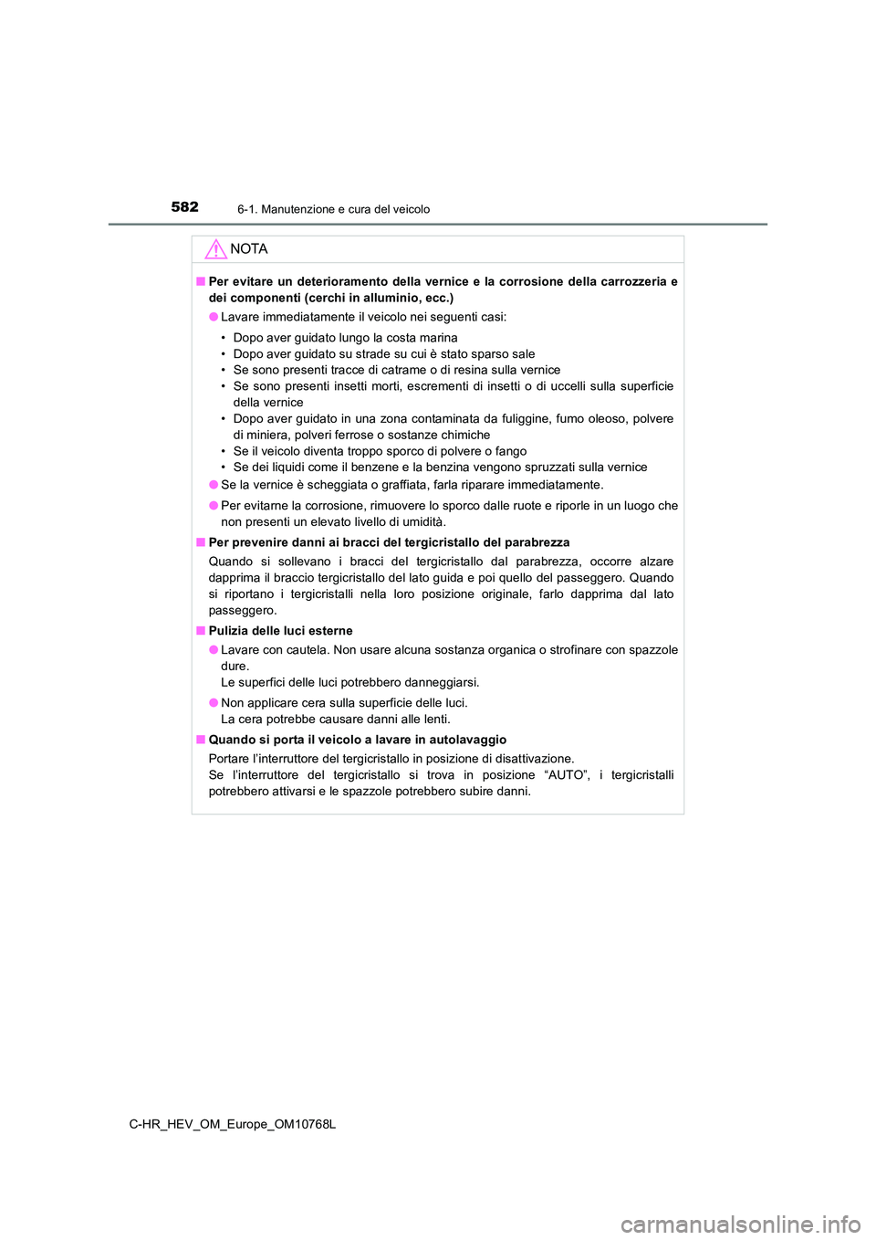 TOYOTA C-HR 2023 Manuale duso (in Italian) 5826-1. Manutenzione e cura del veicolo
C-HR_HEV_OM_Europe_OM10768L
NOTA
■Per evitare un deterioramento della vernice e la corrosione della carrozzeria e
dei componenti (cerchi in allumi TOYOTA C-HR 2023 Manuale duso (in Italian) 5826-1. Manutenzione e cura del veicolo
C-HR_HEV_OM_Europe_OM10768L
NOTA
■Per evitare un deterioramento della vernice e la corrosione della carrozzeria e
dei componenti (cerchi in allumi