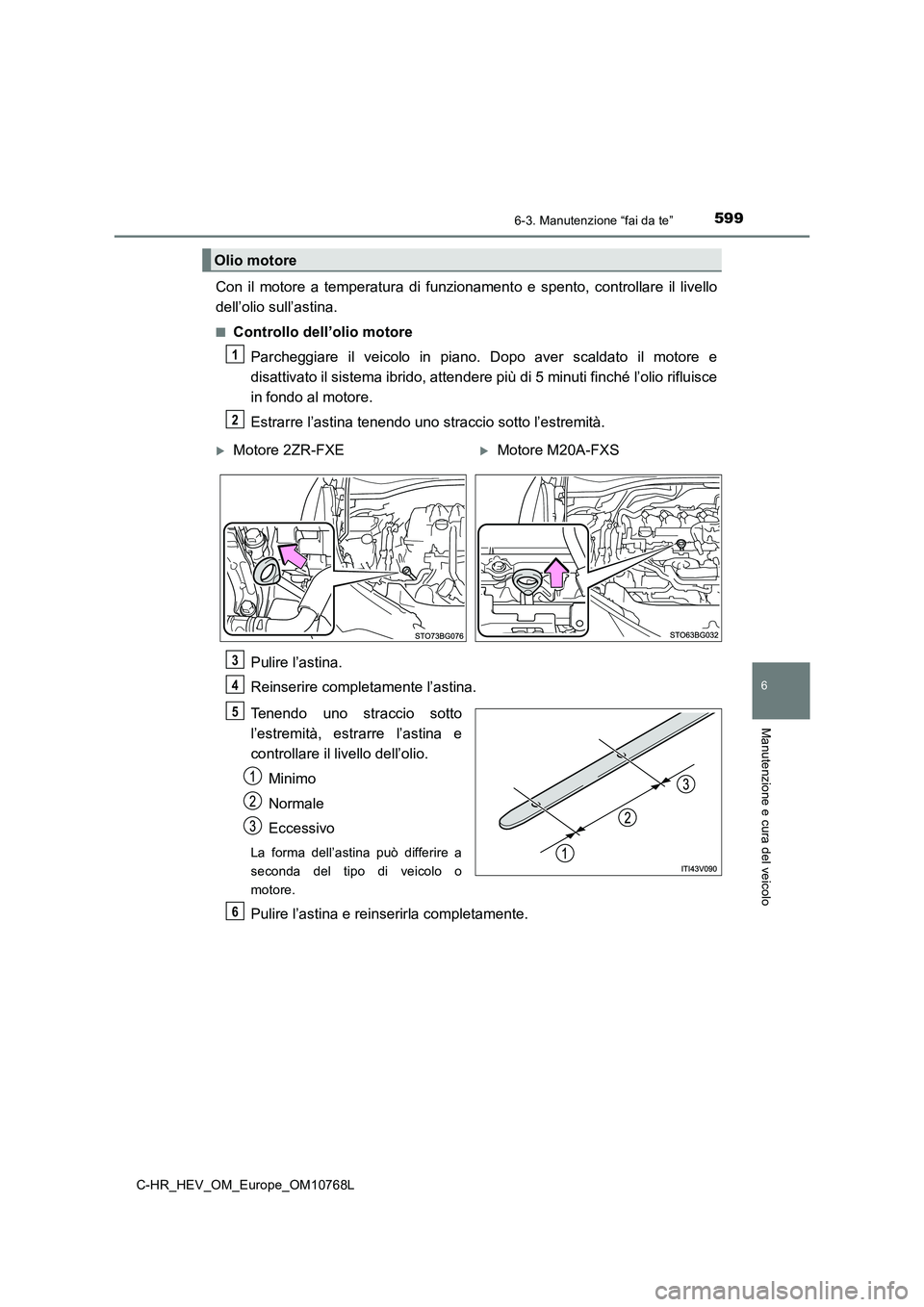 TOYOTA C-HR 2023  Manuale duso (in Italian) 5996-3. Manutenzione “fai da te”
C-HR_HEV_OM_Europe_OM10768L
6
Manutenzione e cura del veicolo
Con  il  motore  a  temperatura  di  funzionamento  e  spento,  controllare  il  livello 
dell’olio