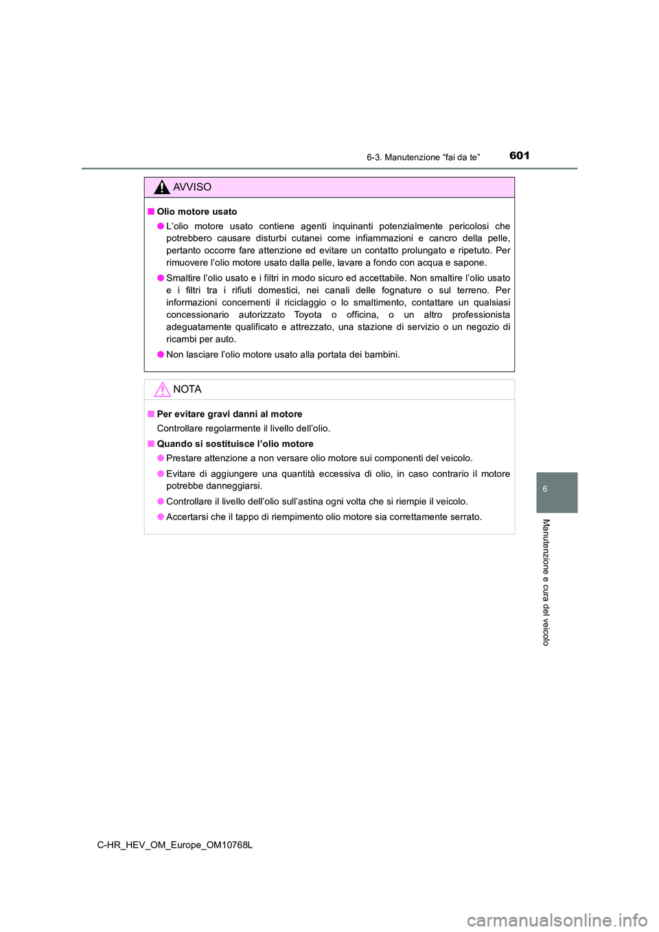 TOYOTA C-HR 2023 Manuale duso (in Italian) 6016-3. Manutenzione “fai da te”
C-HR_HEV_OM_Europe_OM10768L
6
Manutenzione e cura del veicolo
AVVISO
■Olio motore usato
● L’olio motore usato contiene agenti inquinanti potenzialment TOYOTA C-HR 2023 Manuale duso (in Italian) 6016-3. Manutenzione “fai da te”
C-HR_HEV_OM_Europe_OM10768L
6
Manutenzione e cura del veicolo
AVVISO
■Olio motore usato
● L’olio motore usato contiene agenti inquinanti potenzialment