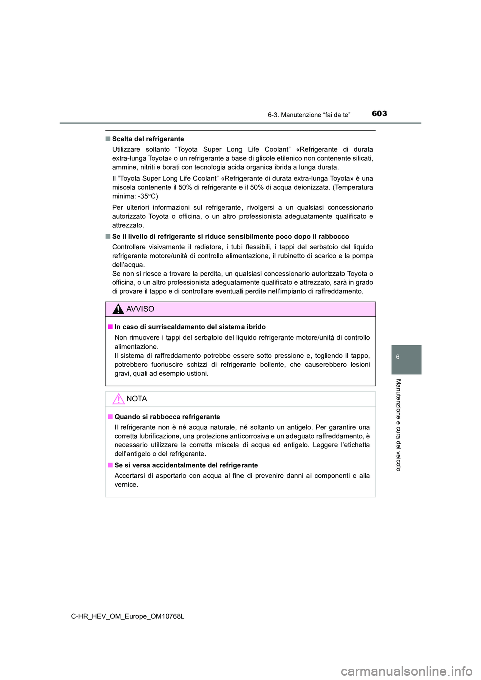 TOYOTA C-HR 2023 Manuale duso (in Italian) 6036-3. Manutenzione “fai da te”
C-HR_HEV_OM_Europe_OM10768L
6
Manutenzione e cura del veicolo
■Scelta del refrigerante
Utilizzare soltanto “Toyota Super Long Life Coolant” «Refrige TOYOTA C-HR 2023 Manuale duso (in Italian) 6036-3. Manutenzione “fai da te”
C-HR_HEV_OM_Europe_OM10768L
6
Manutenzione e cura del veicolo
■Scelta del refrigerante
Utilizzare soltanto “Toyota Super Long Life Coolant” «Refrige