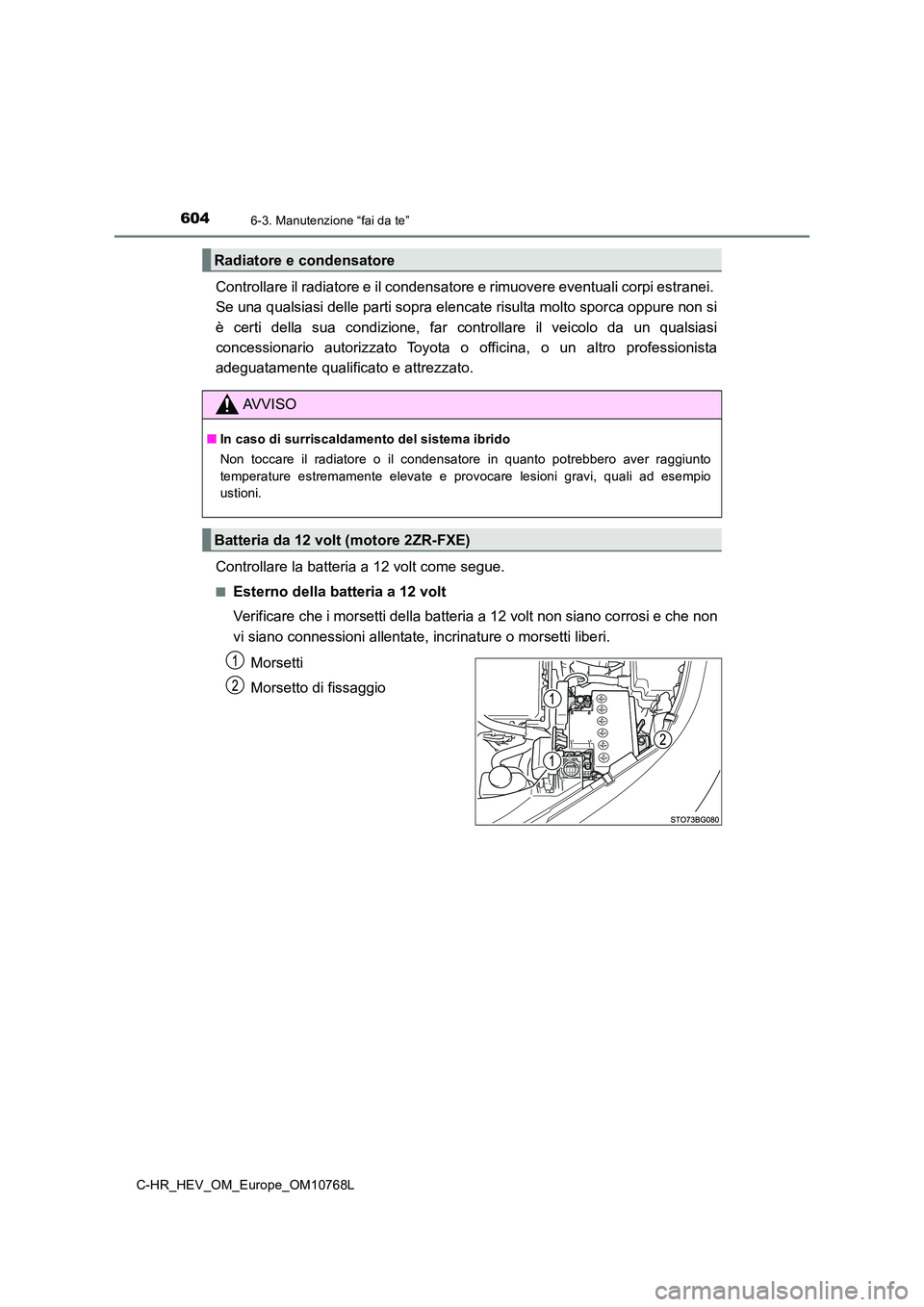 TOYOTA C-HR 2023  Manuale duso (in Italian) 6046-3. Manutenzione “fai da te”
C-HR_HEV_OM_Europe_OM10768L
Controllare il radiatore e il condensatore e rimuovere eventuali corpi estranei.  
Se una qualsiasi delle parti sopra elencate risulta 