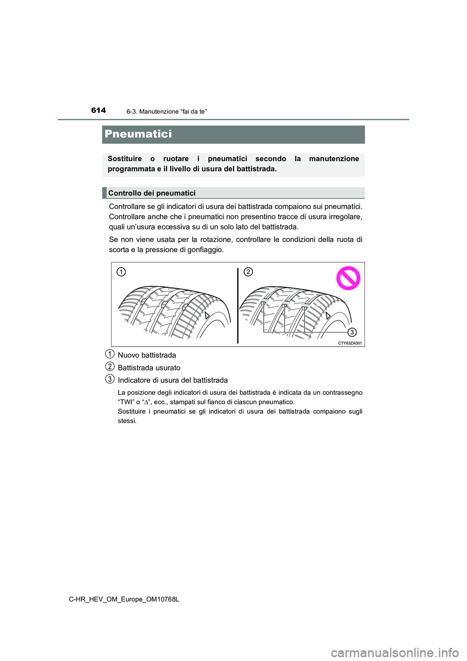 TOYOTA C-HR 2023  Manuale duso (in Italian) 6146-3. Manutenzione “fai da te”
C-HR_HEV_OM_Europe_OM10768L
Pneumatici
Controllare se gli indicatori di usura dei battistrada compaiono sui pneumatici. 
Controllare anche che i pneumatici non pre