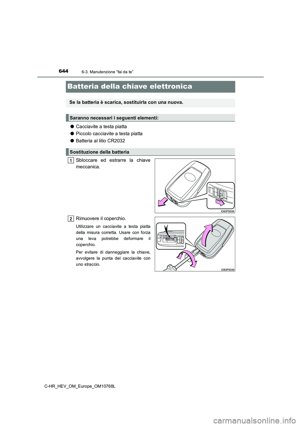 TOYOTA C-HR 2023  Manuale duso (in Italian) 6446-3. Manutenzione “fai da te”
C-HR_HEV_OM_Europe_OM10768L
Batteria della chiave elettronica
●Cacciavite a testa piatta 
● Piccolo cacciavite a testa piatta 
● Batteria al litio CR2032 
Sb