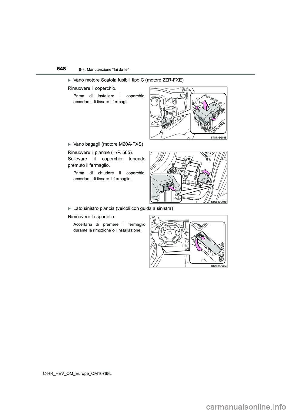 TOYOTA C-HR 2023  Manuale duso (in Italian) 6486-3. Manutenzione “fai da te”
C-HR_HEV_OM_Europe_OM10768L
Vano motore Scatola fusibili tipo C (motore 2ZR-FXE) 
Rimuovere il coperchio.
Prima  di  installare  il  coperchio, 
accertarsi di f