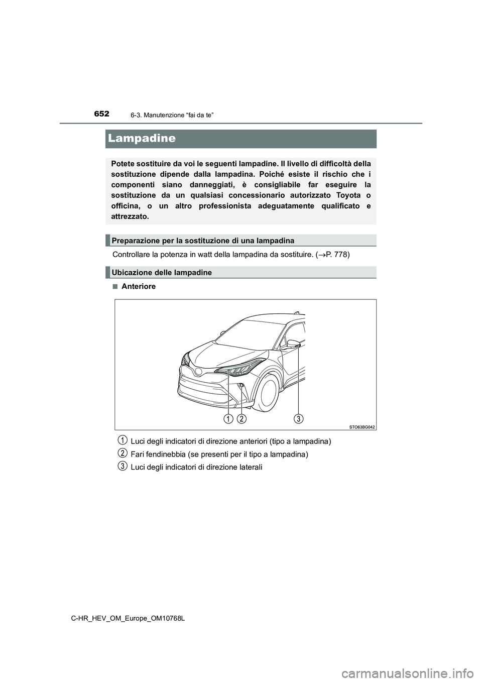 TOYOTA C-HR 2023  Manuale duso (in Italian) 6526-3. Manutenzione “fai da te”
C-HR_HEV_OM_Europe_OM10768L
Lampadine
Controllare la potenza in watt della lampadina da sostituire. (P. 778)
■Anteriore
Potete sostituire da voi le seguenti l
