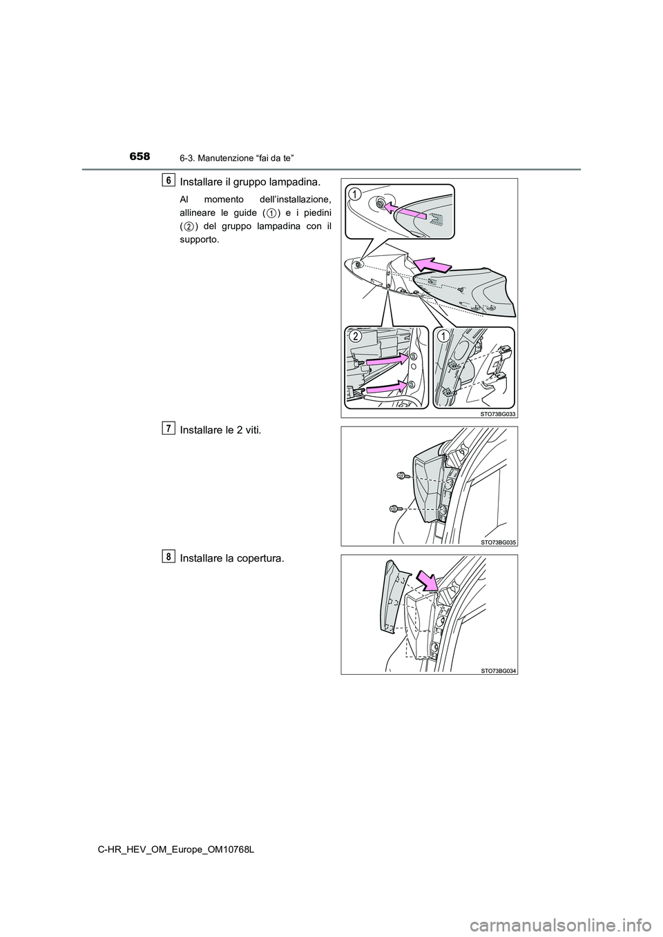 TOYOTA C-HR 2023  Manuale duso (in Italian) 6586-3. Manutenzione “fai da te”
C-HR_HEV_OM_Europe_OM10768L
Installare il gruppo lampadina.
Al  momento  dell’installazione, 
allineare  le  guide  ( )  e  i  piedini
( )  del  gruppo  lampadin