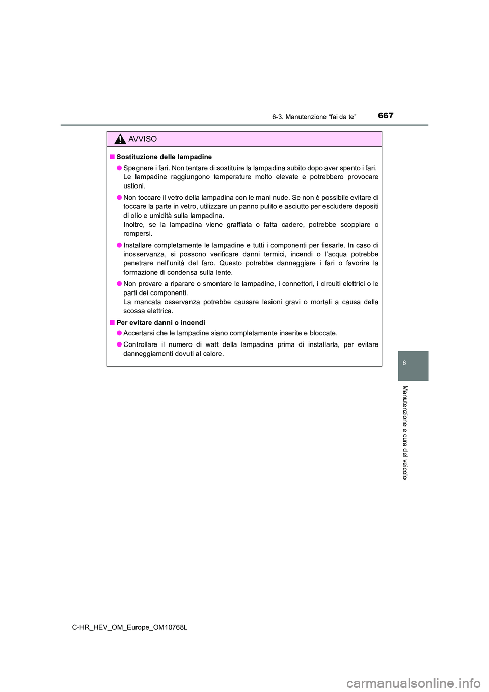 TOYOTA C-HR 2023 Manuale duso (in Italian) 6676-3. Manutenzione “fai da te”
C-HR_HEV_OM_Europe_OM10768L
6
Manutenzione e cura del veicolo
AVVISO
■Sostituzione delle lampadine
● Spegnere i fari. Non tentare di sostituire la lampadina s TOYOTA C-HR 2023 Manuale duso (in Italian) 6676-3. Manutenzione “fai da te”
C-HR_HEV_OM_Europe_OM10768L
6
Manutenzione e cura del veicolo
AVVISO
■Sostituzione delle lampadine
● Spegnere i fari. Non tentare di sostituire la lampadina s