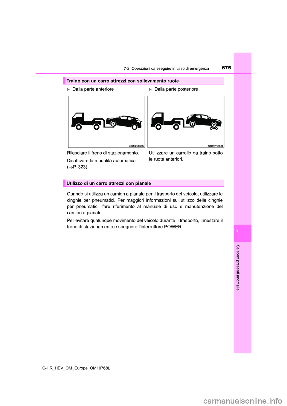 TOYOTA C-HR 2023  Manuale duso (in Italian) 6757-2. Operazioni da eseguire in caso di emergenza
C-HR_HEV_OM_Europe_OM10768L
7
Se sono presenti anomalie
Quando si utilizza un camion a pianale per il trasporto del veicolo, utilizzare le 
cinghie 