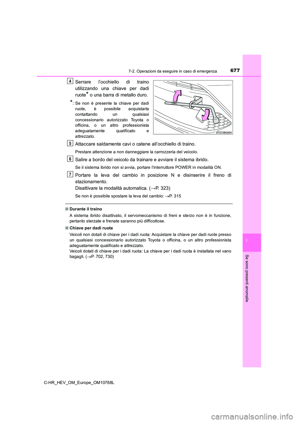 TOYOTA C-HR 2023 Manuale duso (in Italian) 6777-2. Operazioni da eseguire in caso di emergenza
C-HR_HEV_OM_Europe_OM10768L
7
Se sono presenti anomalie
Serrare l’occhiello di traino
utilizzando una chiave per dadi
ruote* o una barra TOYOTA C-HR 2023 Manuale duso (in Italian) 6777-2. Operazioni da eseguire in caso di emergenza
C-HR_HEV_OM_Europe_OM10768L
7
Se sono presenti anomalie
Serrare l’occhiello di traino
utilizzando una chiave per dadi
ruote* o una barra