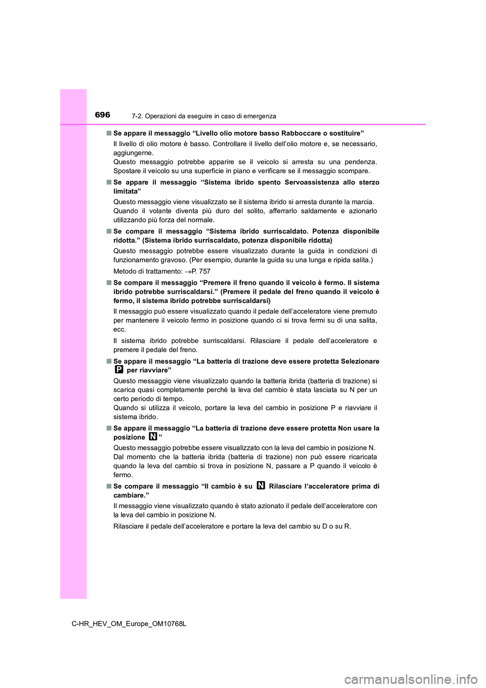 TOYOTA C-HR 2023 Manuale duso (in Italian) 6967-2. Operazioni da eseguire in caso di emergenza
C-HR_HEV_OM_Europe_OM10768L
■ Se appare il messaggio “Livello olio motore basso Rabboccare o sostituire”
Il livello di olio motore è TOYOTA C-HR 2023 Manuale duso (in Italian) 6967-2. Operazioni da eseguire in caso di emergenza
C-HR_HEV_OM_Europe_OM10768L
■ Se appare il messaggio “Livello olio motore basso Rabboccare o sostituire”
Il livello di olio motore è