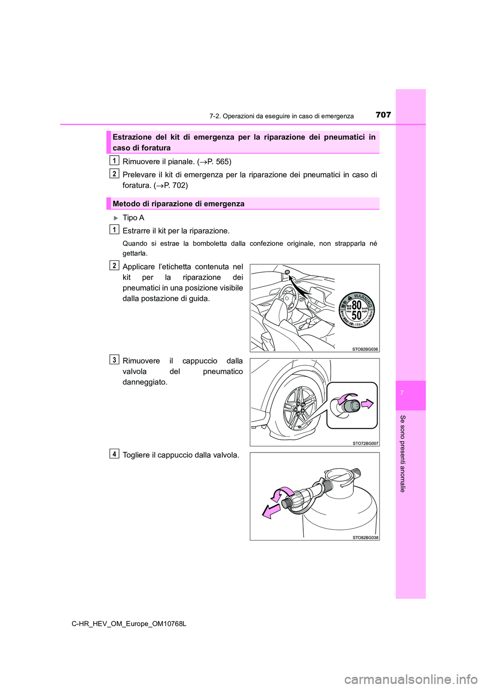 TOYOTA C-HR 2023  Manuale duso (in Italian) 7077-2. Operazioni da eseguire in caso di emergenza
C-HR_HEV_OM_Europe_OM10768L
7
Se sono presenti anomalie
Rimuovere il pianale. (P. 565) 
Prelevare  il  kit  di  emergenza  per  la  riparazione  