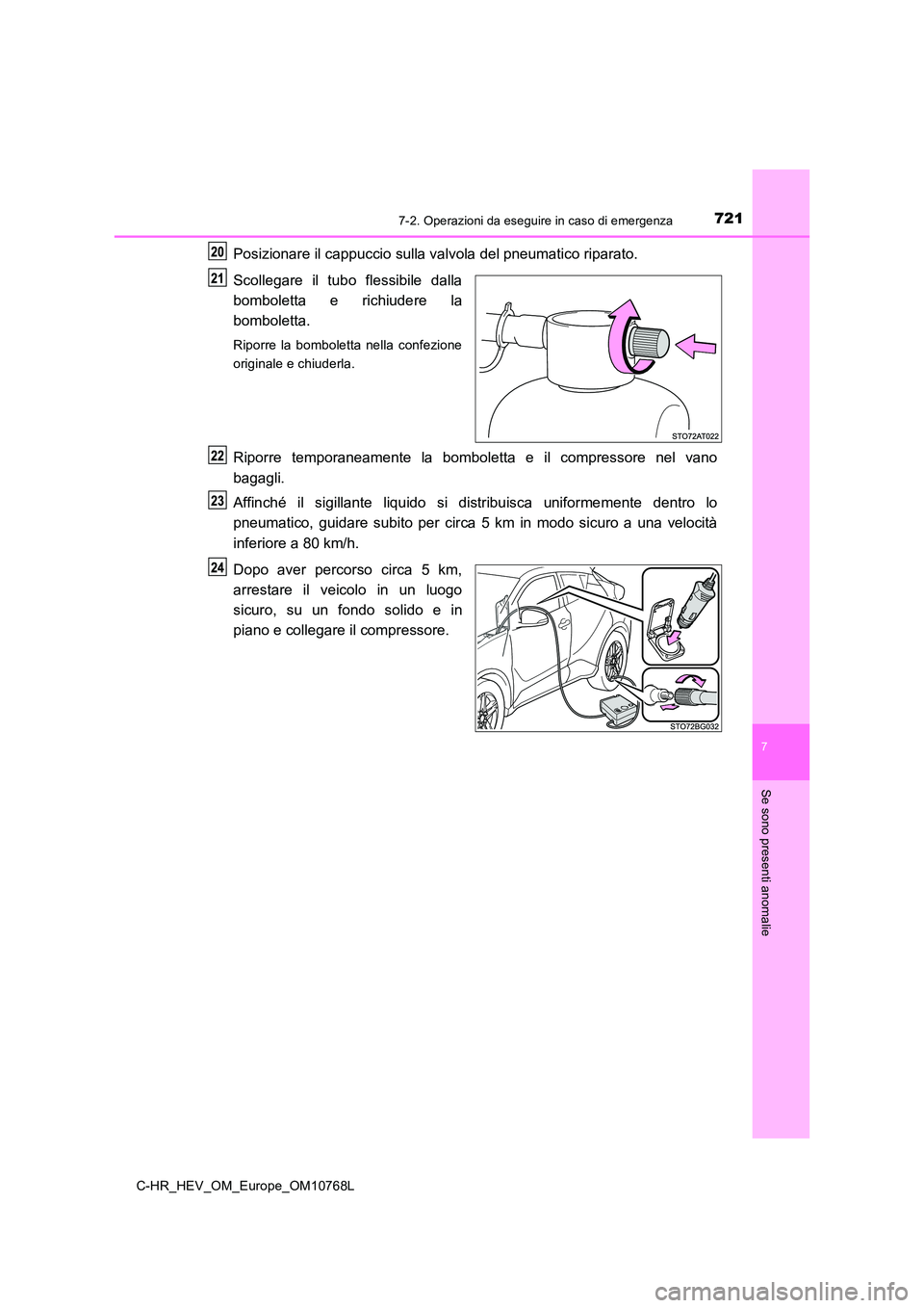 TOYOTA C-HR 2023  Manuale duso (in Italian) 7217-2. Operazioni da eseguire in caso di emergenza
C-HR_HEV_OM_Europe_OM10768L
7
Se sono presenti anomalie
Posizionare il cappuccio sulla valvola del pneumatico riparato. 
Scollegare  il  tubo  fless
