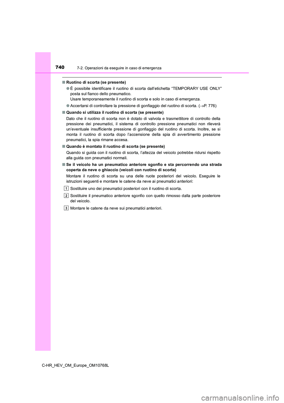 TOYOTA C-HR 2023 Manuale duso (in Italian) 7407-2. Operazioni da eseguire in caso di emergenza
C-HR_HEV_OM_Europe_OM10768L
■Ruotino di scorta (se presente)
● È possibile identificare il ruotino di scorta dall’etichetta “TEMPO TOYOTA C-HR 2023 Manuale duso (in Italian) 7407-2. Operazioni da eseguire in caso di emergenza
C-HR_HEV_OM_Europe_OM10768L
■Ruotino di scorta (se presente)
● È possibile identificare il ruotino di scorta dall’etichetta “TEMPO