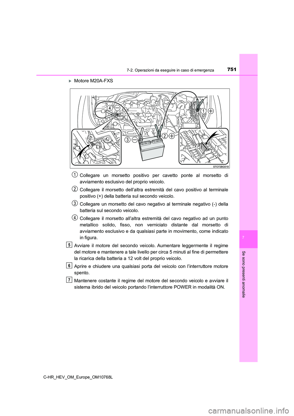TOYOTA C-HR 2023 Manuale duso (in Italian) 7517-2. Operazioni da eseguire in caso di emergenza
C-HR_HEV_OM_Europe_OM10768L
7
Se sono presenti anomalie
Motore M20A-FXS
Collegare un morsetto positivo per cavetto ponte al morsetto di TOYOTA C-HR 2023 Manuale duso (in Italian) 7517-2. Operazioni da eseguire in caso di emergenza
C-HR_HEV_OM_Europe_OM10768L
7
Se sono presenti anomalie
Motore M20A-FXS
Collegare un morsetto positivo per cavetto ponte al morsetto di