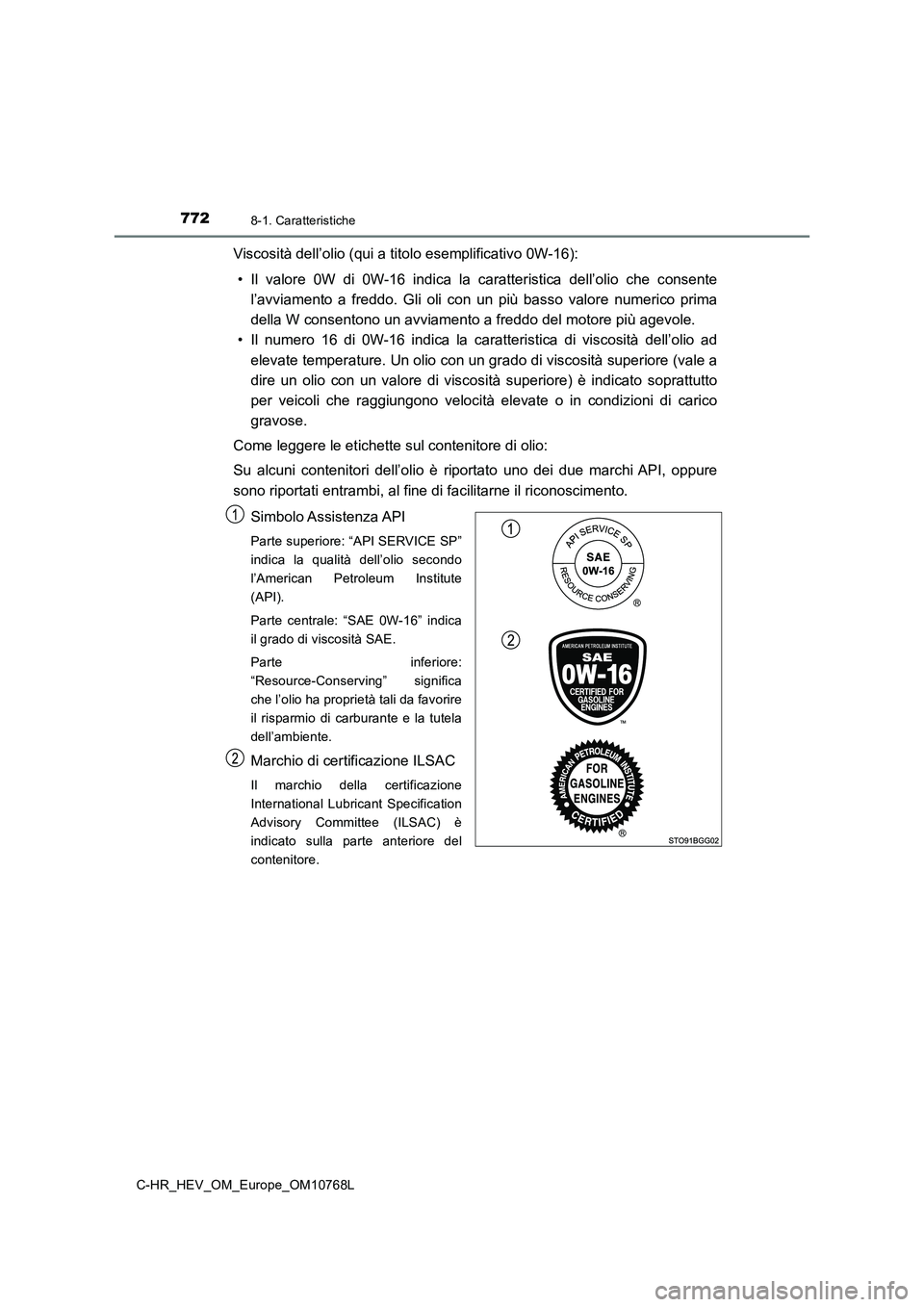 TOYOTA C-HR 2023 Manuale duso (in Italian) 7728-1. Caratteristiche
C-HR_HEV_OM_Europe_OM10768L
Viscosità dell’olio (qui a titolo esemplificativo 0W-16):
• Il valore 0W di 0W-16 indica la caratteristica dell’olio che c onsente TOYOTA C-HR 2023 Manuale duso (in Italian) 7728-1. Caratteristiche
C-HR_HEV_OM_Europe_OM10768L
Viscosità dell’olio (qui a titolo esemplificativo 0W-16):
• Il valore 0W di 0W-16 indica la caratteristica dell’olio che c onsente