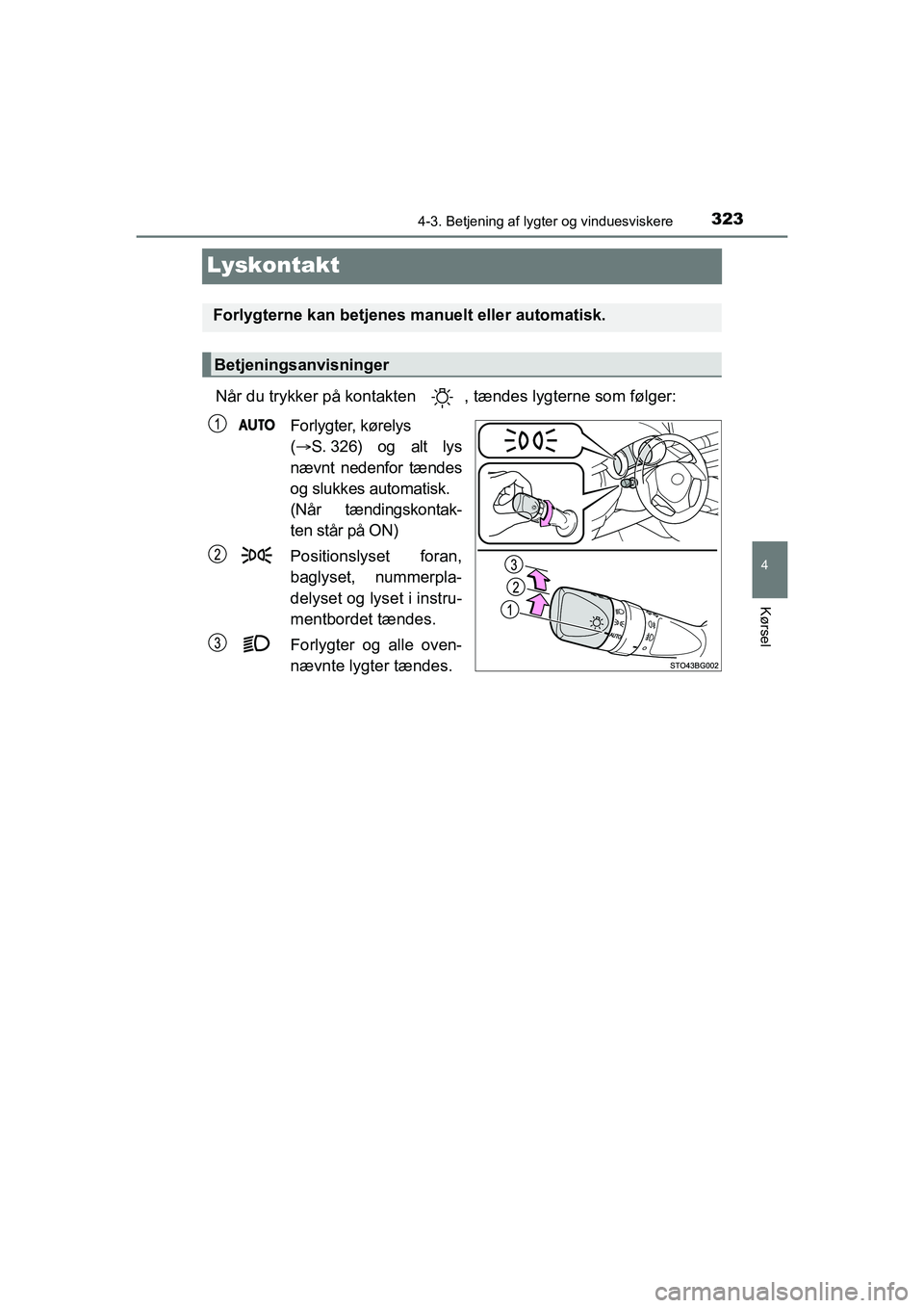 TOYOTA C-HR 2021  Brugsanvisning (in Danish) 323
4
4-3. Betjening af lygter og vinduesviskere
Kørsel
C-HR HV OM10701DK
Lyskontakt
Når du trykker på kontakten  , tændes lygterne som følger:Forlygter, kørelys
( S. 326) og alt lys
nævnt n