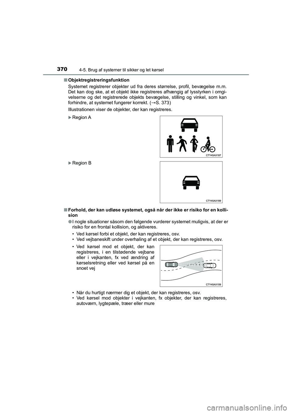 TOYOTA C-HR 2021 Brugsanvisning (in Danish) 3704-5. Brug af systemer til sikker og let kørsel
C-HR HV OM10701DKn
Objektregistreringsfunktion
Systemet registrerer objekter ud fra deres størrelse, profil, bevægelse m.m.
Det kan dog ske, at et TOYOTA C-HR 2021 Brugsanvisning (in Danish) 3704-5. Brug af systemer til sikker og let kørsel
C-HR HV OM10701DKn
Objektregistreringsfunktion
Systemet registrerer objekter ud fra deres størrelse, profil, bevægelse m.m.
Det kan dog ske, at et