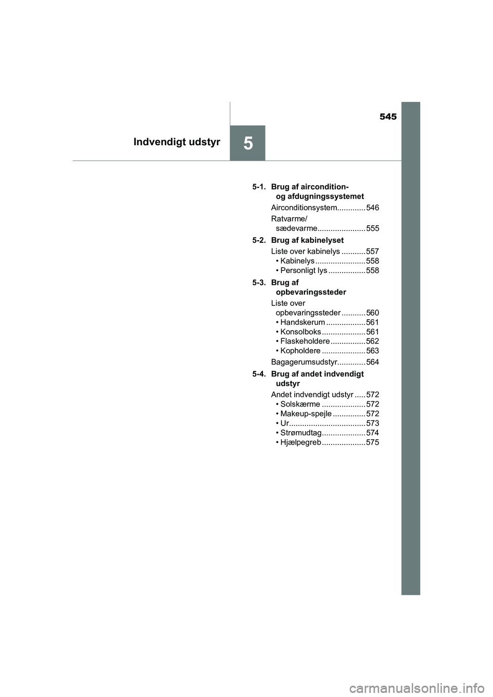 TOYOTA C-HR 2020  Brugsanvisning (in Danish) 545
5Indvendigt udstyr
C-HR HV OM10701DK5-1. Brug af aircondition- 
og afdugningssystemet
Airconditionsystem............. 546
Ratvarme/ sædevarme...................... 555
5-2. Brug af kabinelyset Li