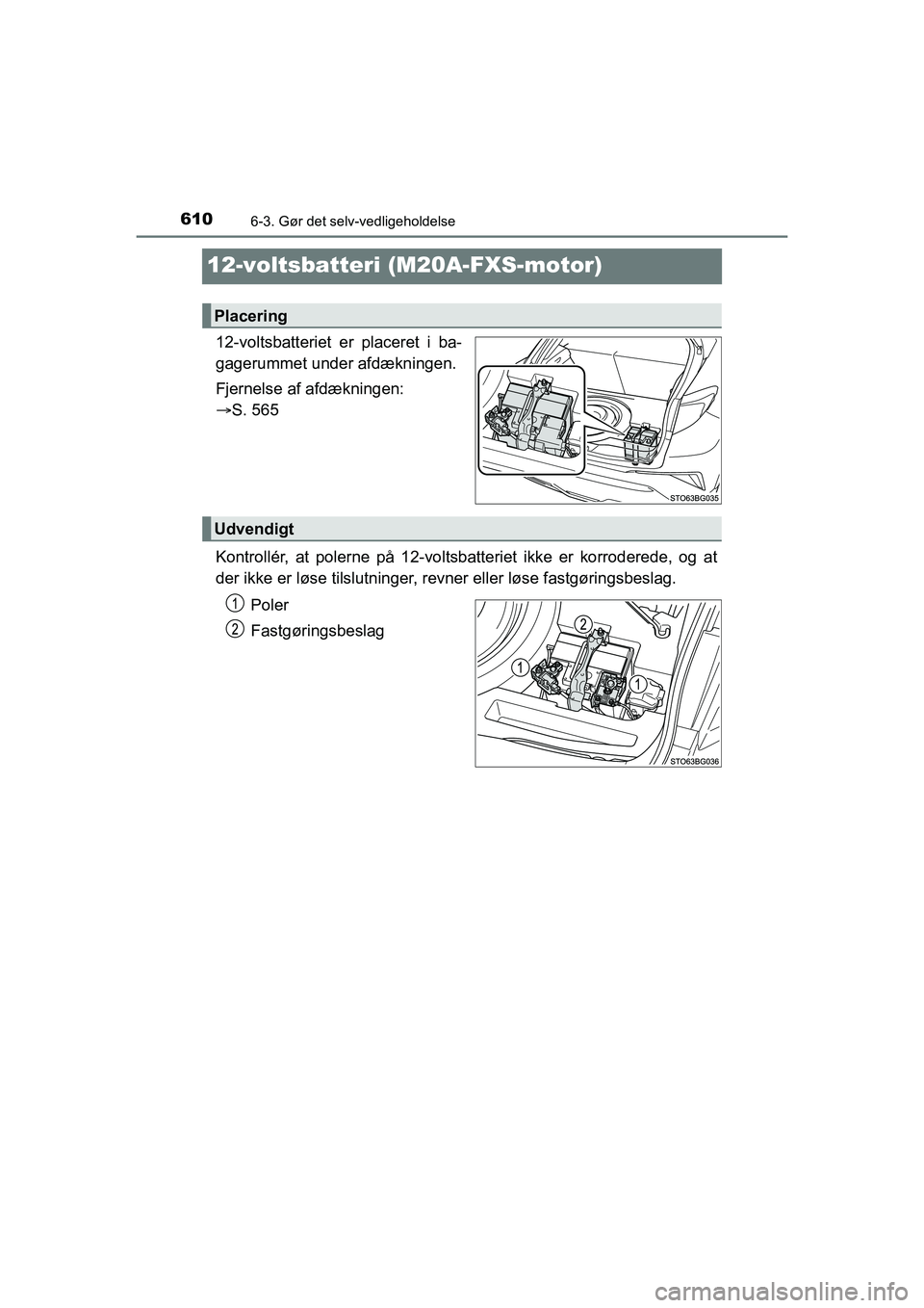 TOYOTA C-HR 2020  Brugsanvisning (in Danish) 6106-3. Gør det selv-vedligeholdelse
C-HR HV OM10701DK
12-voltsbatteri (M20A-FXS-motor)
12-voltsbatteriet er placeret i ba-
gagerummet under afdækningen.
Fjernelse af afdækningen: 
S. 565
Kontro