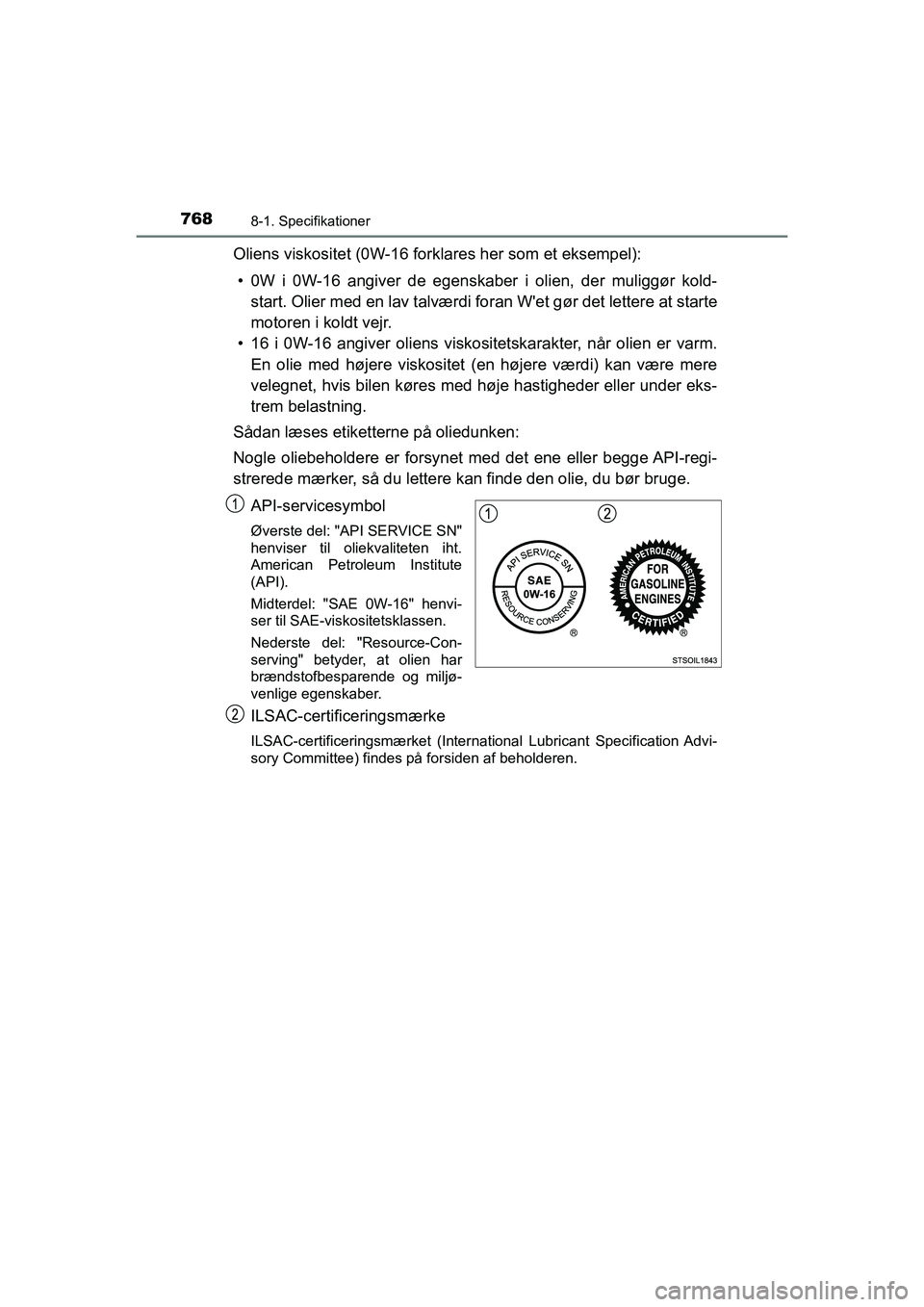 TOYOTA C-HR 2020 Brugsanvisning (in Danish) 7688-1. Specifikationer
C-HR HV OM10701DK
Oliens viskositet (0W-16 forklares her som et eksempel):• 0W i 0W-16 angiver de egenskaber i olien, der muliggør kold- start. Olier med en lav talværdi fo TOYOTA C-HR 2020 Brugsanvisning (in Danish) 7688-1. Specifikationer
C-HR HV OM10701DK
Oliens viskositet (0W-16 forklares her som et eksempel):• 0W i 0W-16 angiver de egenskaber i olien, der muliggør kold- start. Olier med en lav talværdi fo
