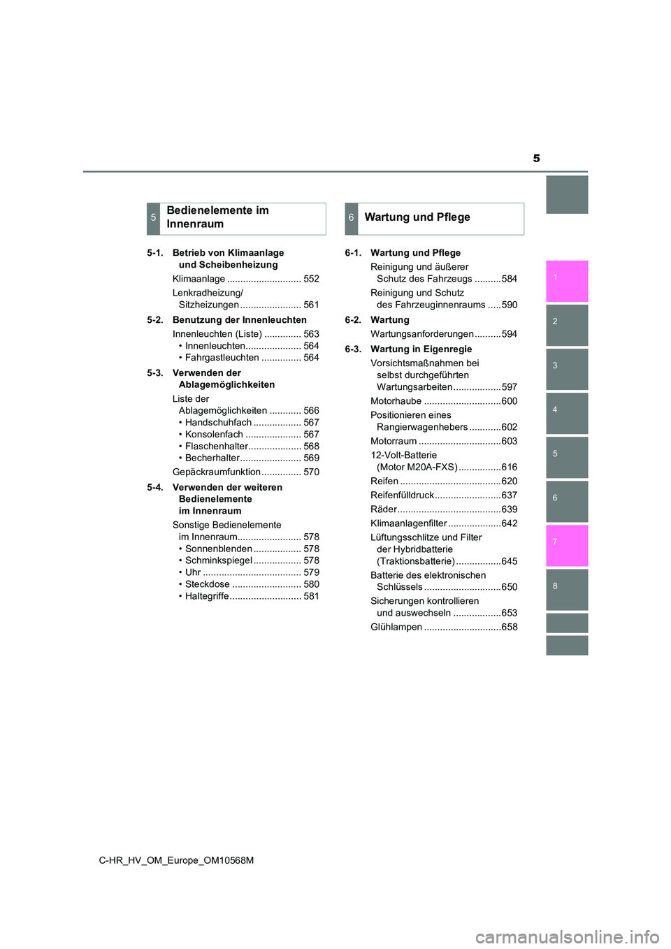 TOYOTA C-HR 2020 Betriebsanleitungen (in German) 5
1
5
4
3
2
C-HR_HV_OM_Europe_OM10568M
8
7
6
5-1. Betrieb von Klimaanlage
und Scheibenheizung
Klimaanlage ............................ 552
Lenkradheizung/
Sitzheizungen ....................... 5 TOYOTA C-HR 2020 Betriebsanleitungen (in German) 5
1
5
4
3
2
C-HR_HV_OM_Europe_OM10568M
8
7
6
5-1. Betrieb von Klimaanlage
und Scheibenheizung
Klimaanlage ............................ 552
Lenkradheizung/
Sitzheizungen ....................... 5