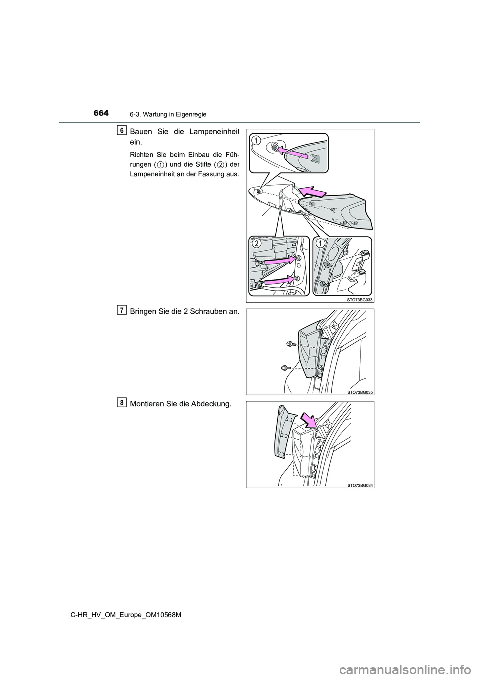TOYOTA C-HR 2020  Betriebsanleitungen (in German) 6646-3. Wartung in Eigenregie
C-HR_HV_OM_Europe_OM10568M
Bauen Sie die Lampeneinheit 
ein.
Richten Sie beim Einbau die Füh- 
rungen ( ) und die Stifte ( ) der
Lampeneinheit an der Fassung aus.
Bringe