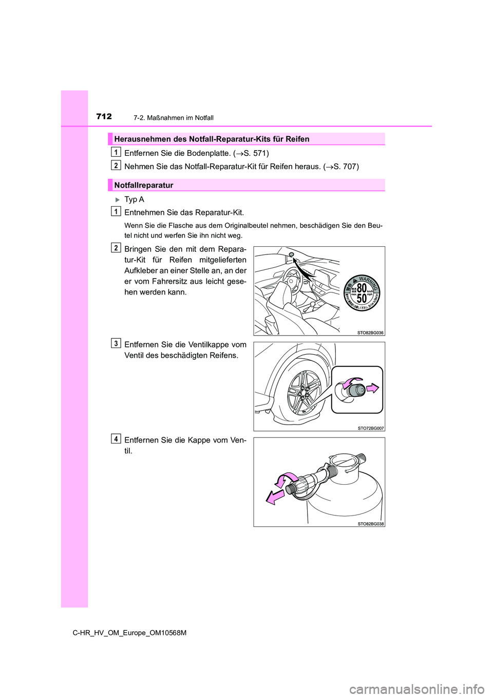 TOYOTA C-HR 2020  Betriebsanleitungen (in German) 7127-2. Maßnahmen im Notfall
C-HR_HV_OM_Europe_OM10568M
Entfernen Sie die Bodenplatte. (S. 571) 
Nehmen Sie das Notfall-Reparatur-Kit für Reifen heraus. ( S. 707)
Ty p  A 
Entnehmen Sie das