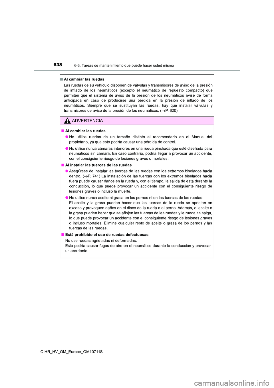 TOYOTA C-HR 2021 Manual del propietario (in Spanish) 6386-3. Tareas de mantenimiento que puede hacer usted mismo
C-HR_HV_OM_Europe_OM10711S
■Al cambiar las ruedas
Las ruedas de su vehículo disponen de válvulas y transmisores de aviso de la presión TOYOTA C-HR 2021 Manual del propietario (in Spanish) 6386-3. Tareas de mantenimiento que puede hacer usted mismo
C-HR_HV_OM_Europe_OM10711S
■Al cambiar las ruedas
Las ruedas de su vehículo disponen de válvulas y transmisores de aviso de la presión