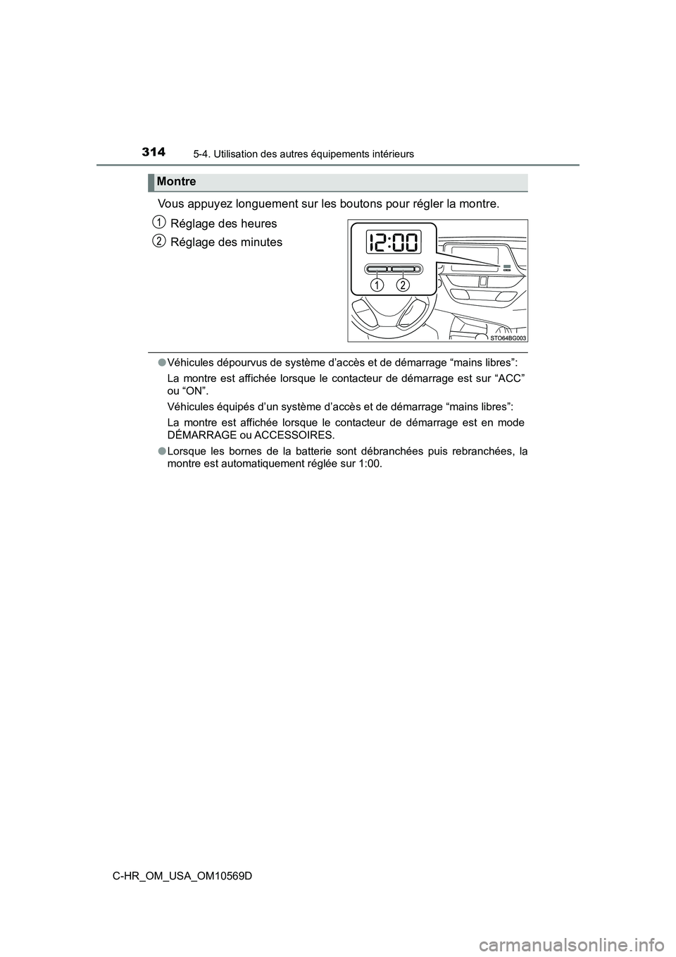 TOYOTA C-HR 2019  Manuel du propriétaire (in French) 3145-4. Utilisation des autres équipements intérieurs
C-HR_OM_USA_OM10569D
Vous appuyez longuement sur les boutons pour régler la montre.Réglage des heures
Réglage des minutes
●Véhicules dépo