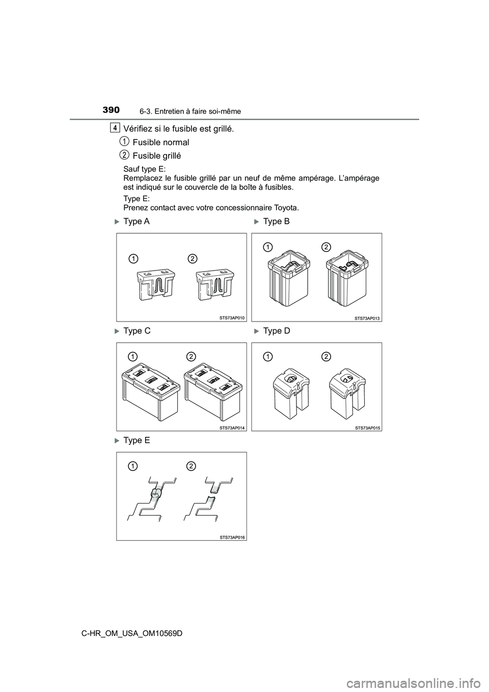 TOYOTA C-HR 2019  Manuel du propriétaire (in French) 3906-3. Entretien à faire soi-même
C-HR_OM_USA_OM10569D
Vérifiez si le fusible est grillé.Fusible normal
Fusible grillé
Sauf type E:
Remplacez le fusible grillé par un neuf de même ampérage. L