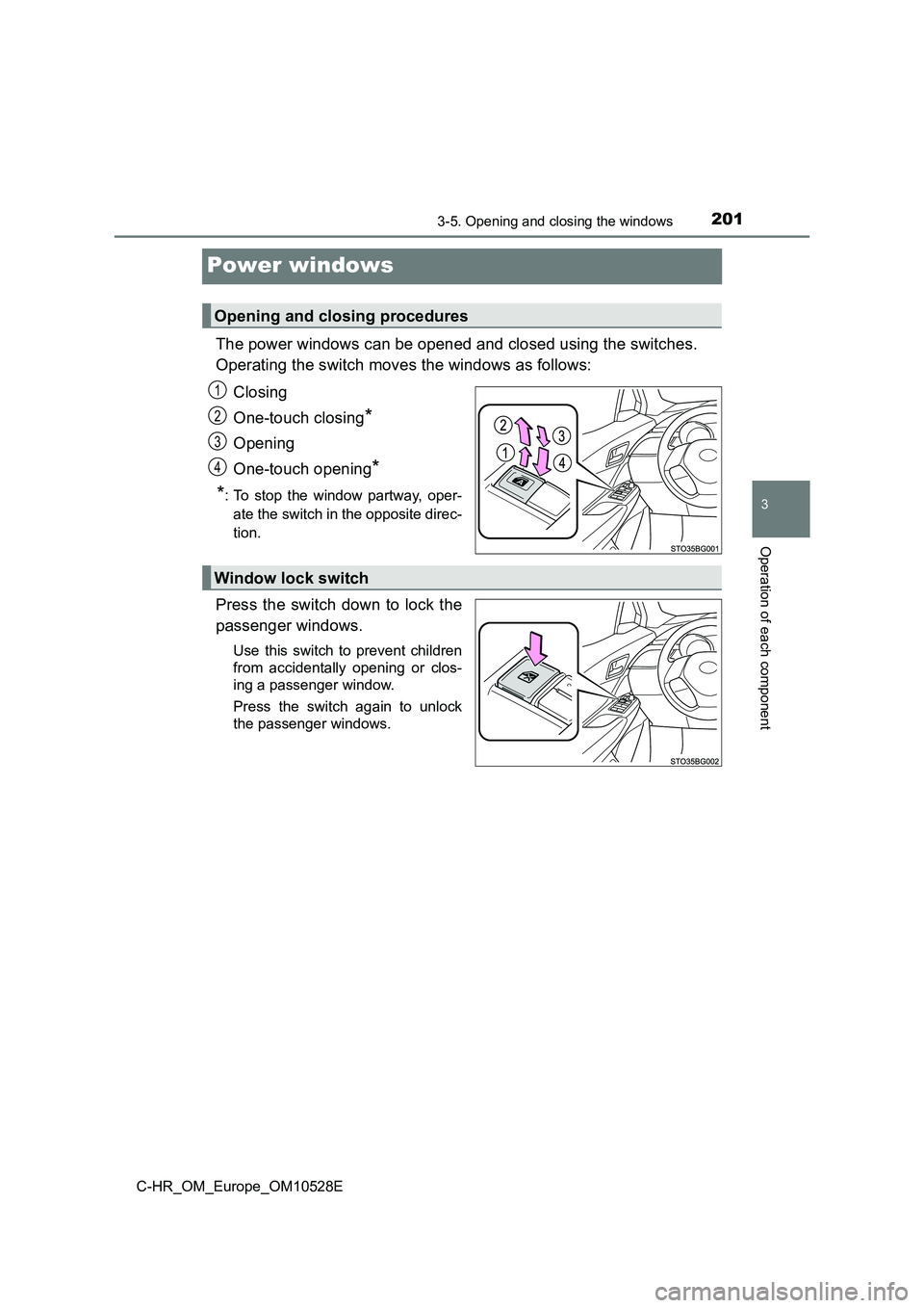 TOYOTA C-HR 2017  Owners Manual 201
3
3-5. Opening and closing the windows
Operation of each component
C-HR_OM_Europe_OM10528E
Power windows
The power windows can be opened and closed using the switches.  
Operating the switch moves