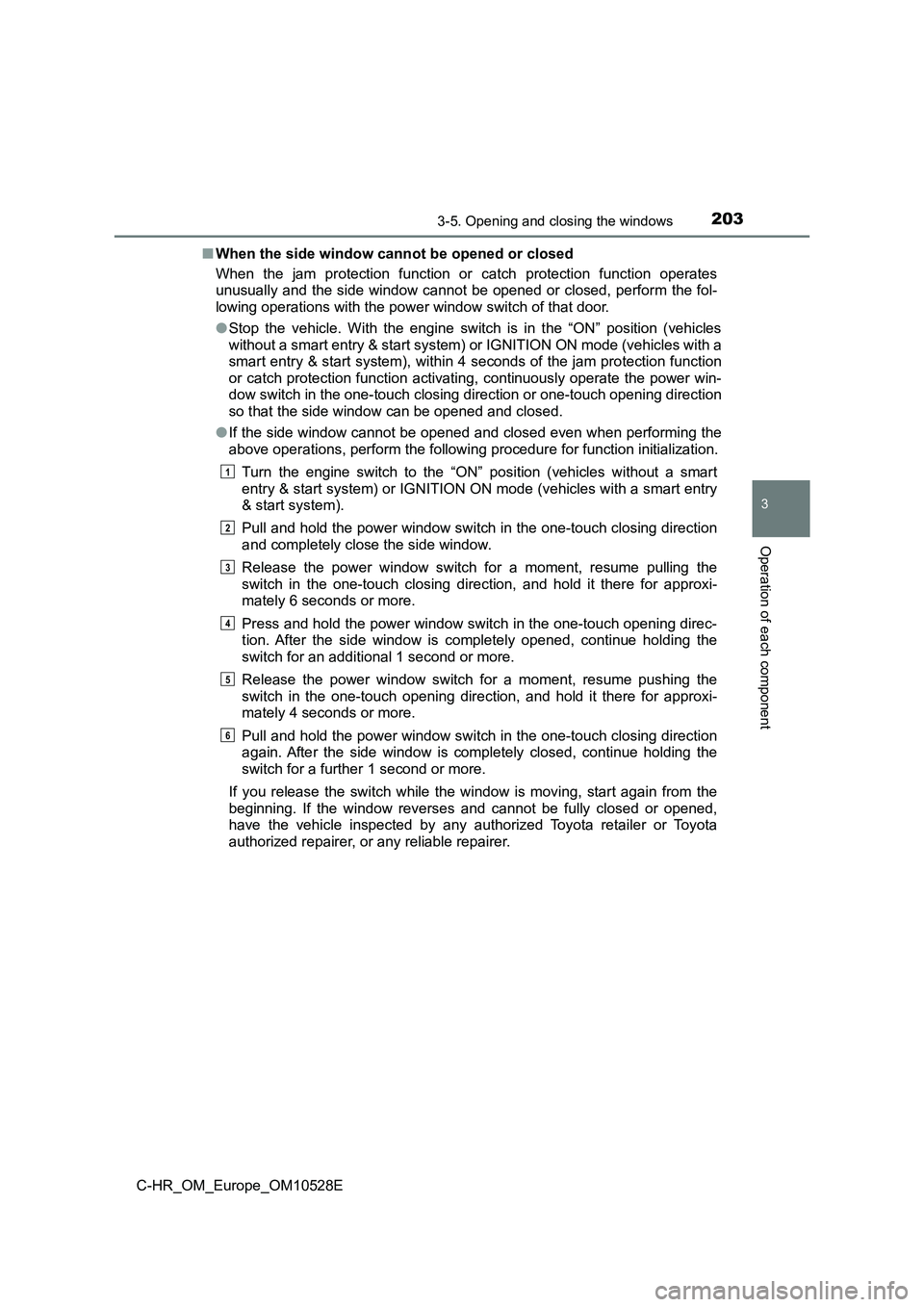 TOYOTA C-HR 2016  Owners Manual 2033-5. Opening and closing the windows
3
Operation of each component
C-HR_OM_Europe_OM10528E 
■ When the side window cannot be opened or closed 
When the jam protection function or catch protection