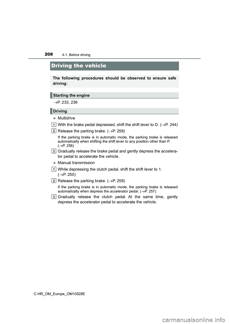 TOYOTA C-HR 2017  Owners Manual 2084-1. Before driving
C-HR_OM_Europe_OM10528E
Driving the vehicle
P. 233, 236
Multidrive 
With the brake pedal depressed, shift the shift lever to D. ( P. 244) 
Release the parking brake. ( 