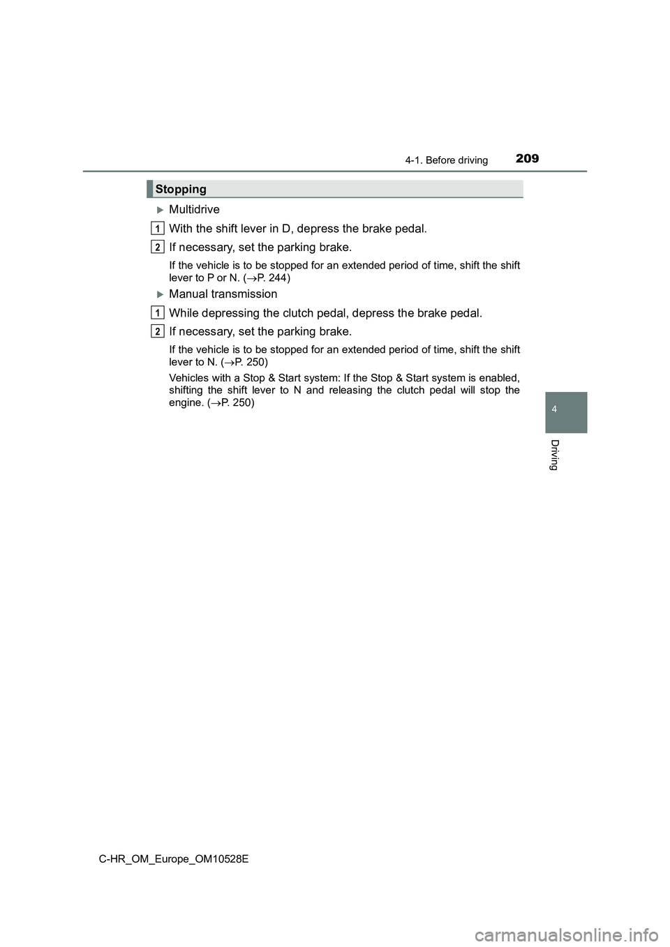 TOYOTA C-HR 2016  Owners Manual 2094-1. Before driving
4
Driving
C-HR_OM_Europe_OM10528E
Multidrive 
With the shift lever in D, depress the brake pedal. 
If necessary, set the parking brake.
If the vehicle is to be stopped for an