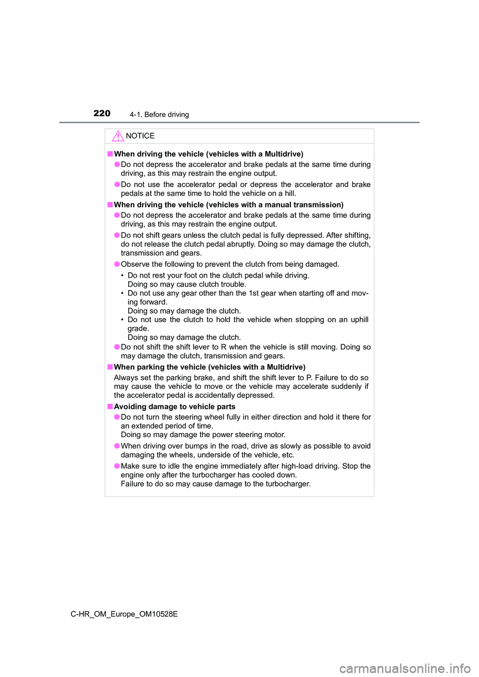 TOYOTA C-HR 2016  Owners Manual 2204-1. Before driving
C-HR_OM_Europe_OM10528E
NOTICE
■When driving the vehicle (vehicles with a Multidrive) 
● Do not depress the accelerator and brake pedals at the same time during 
driving, as