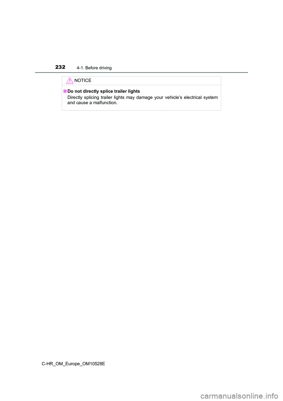 TOYOTA C-HR 2017  Owners Manual 2324-1. Before driving
C-HR_OM_Europe_OM10528E
NOTICE
■Do not directly splice trailer lights 
Directly splicing trailer lights may damage your vehicle’s electrical system 
and cause a malfunction.