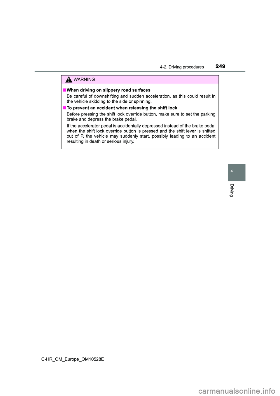 TOYOTA C-HR 2017  Owners Manual 2494-2. Driving procedures
4
Driving
C-HR_OM_Europe_OM10528E
WARNING
■When driving on slippery road surfaces 
Be careful of downshifting and sudden acceleration, as this could result in 
the vehicle