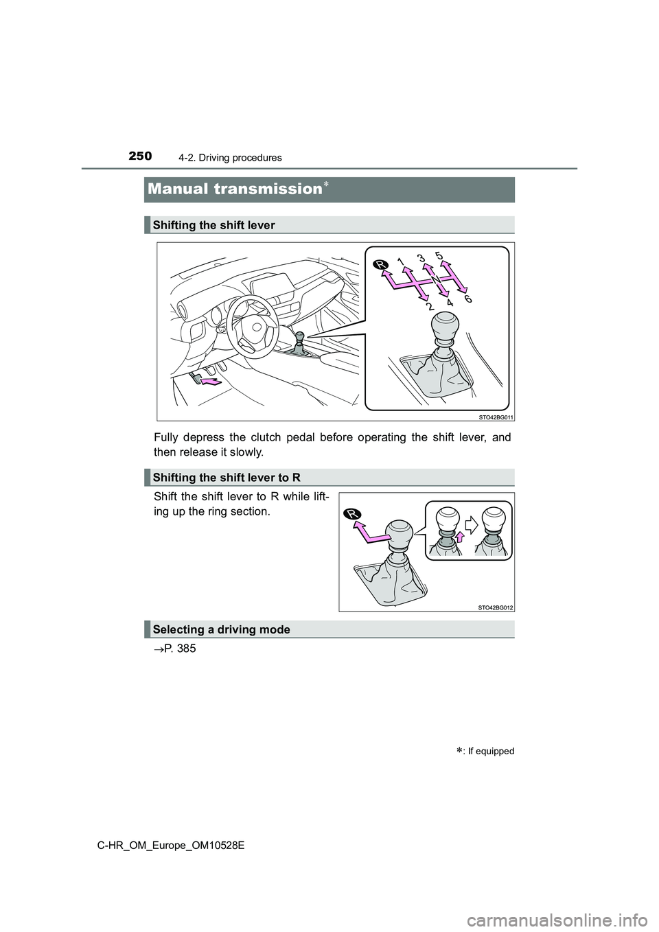 TOYOTA C-HR 2017  Owners Manual 2504-2. Driving procedures
C-HR_OM_Europe_OM10528E
Manual transmission
Fully depress the clutch pedal before operating the shift lever, and 
then release it slowly. 
Shift the shift lever to R whil