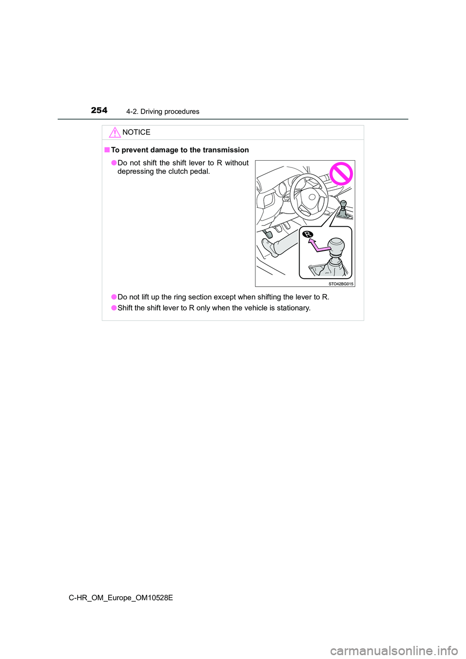 TOYOTA C-HR 2017  Owners Manual 2544-2. Driving procedures
C-HR_OM_Europe_OM10528E
NOTICE
■To prevent damage to the transmission 
● Do not lift up the ring section except when shifting the lever to R. 
● Shift the shift lever 