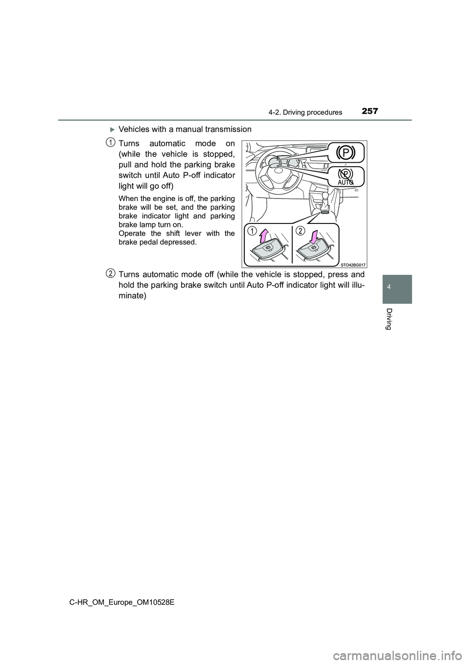 TOYOTA C-HR 2017  Owners Manual 2574-2. Driving procedures
4
Driving
C-HR_OM_Europe_OM10528E
Vehicles with a manual transmission 
Turns automatic mode on 
(while the vehicle is stopped, 
pull and hold the parking brake 
switch un