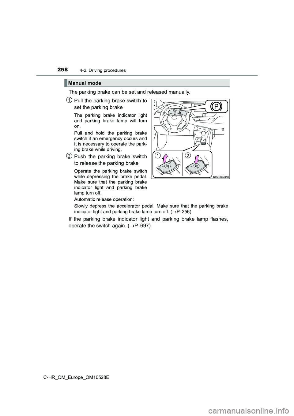 TOYOTA C-HR 2017  Owners Manual 2584-2. Driving procedures
C-HR_OM_Europe_OM10528E
The parking brake can be set and released manually.  
Pull the parking brake switch to 
set the parking brake
The parking brake indicator light 
and 