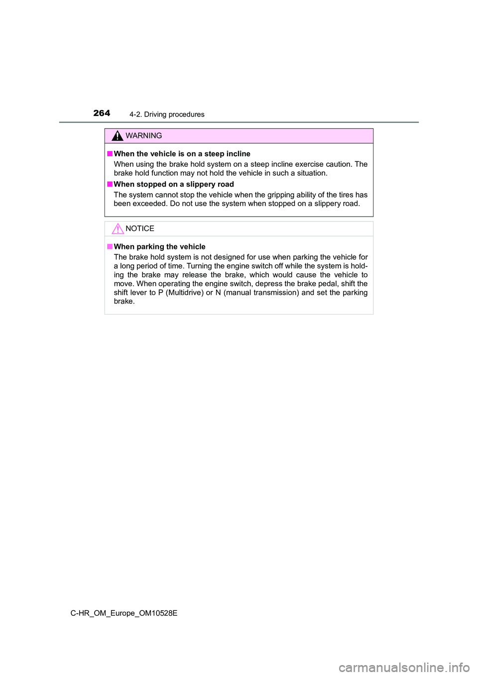 TOYOTA C-HR 2017  Owners Manual 2644-2. Driving procedures
C-HR_OM_Europe_OM10528E
WARNING
■When the vehicle is on a steep incline 
When using the brake hold system on a steep incline exercise caution. The 
brake hold function may