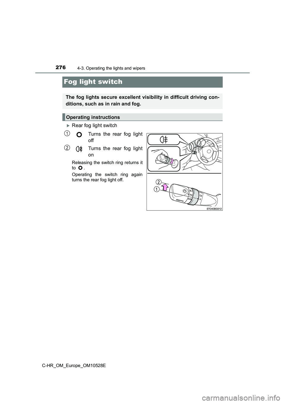 TOYOTA C-HR 2017  Owners Manual 2764-3. Operating the lights and wipers
C-HR_OM_Europe_OM10528E
Fog light switch
Rear fog light switch 
Turns the rear fog light 
off 
Turns the rear fog light 
on
Releasing the switch ring returns