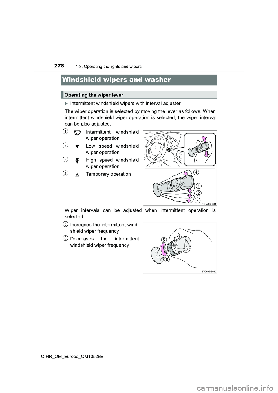 TOYOTA C-HR 2017  Owners Manual 2784-3. Operating the lights and wipers
C-HR_OM_Europe_OM10528E
Windshield wipers and washer
Intermittent windshield wipers with interval adjuster 
The wiper operation is selected by moving the lev