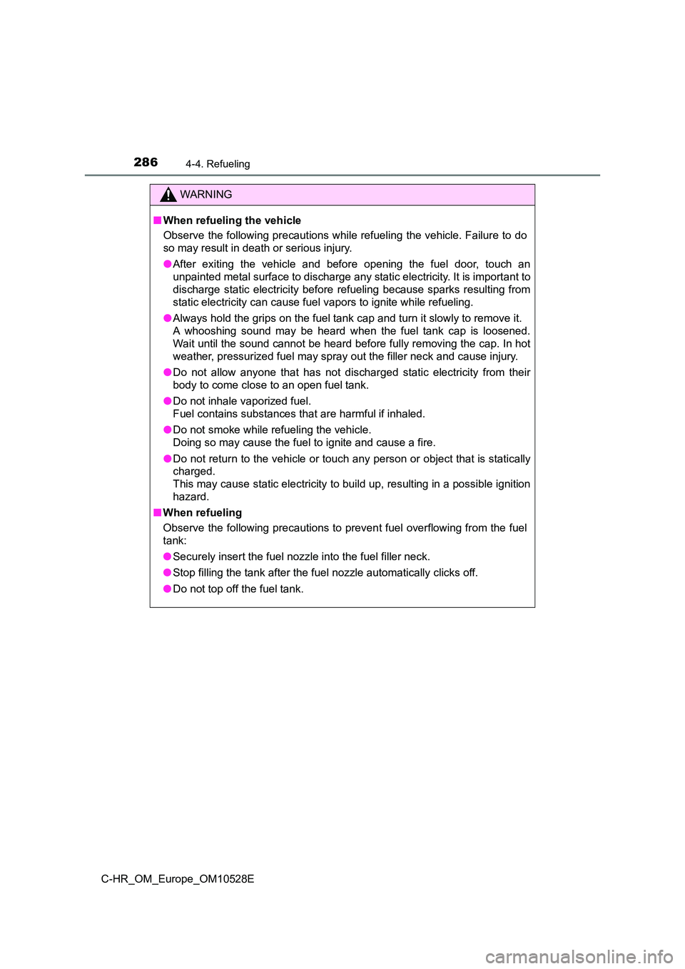 TOYOTA C-HR 2017  Owners Manual 2864-4. Refueling
C-HR_OM_Europe_OM10528E
WARNING
■When refueling the vehicle 
Observe the following precautions while refueling the vehicle. Failure to do 
so may result in death or serious injury.