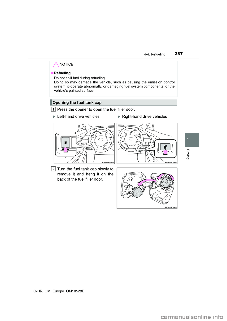 TOYOTA C-HR 2017  Owners Manual 2874-4. Refueling
4
Driving
C-HR_OM_Europe_OM10528E
Press the opener to open the fuel filler door. 
Turn the fuel tank cap slowly to 
remove it and hang it on the 
back of the fuel filler door.
NOTICE