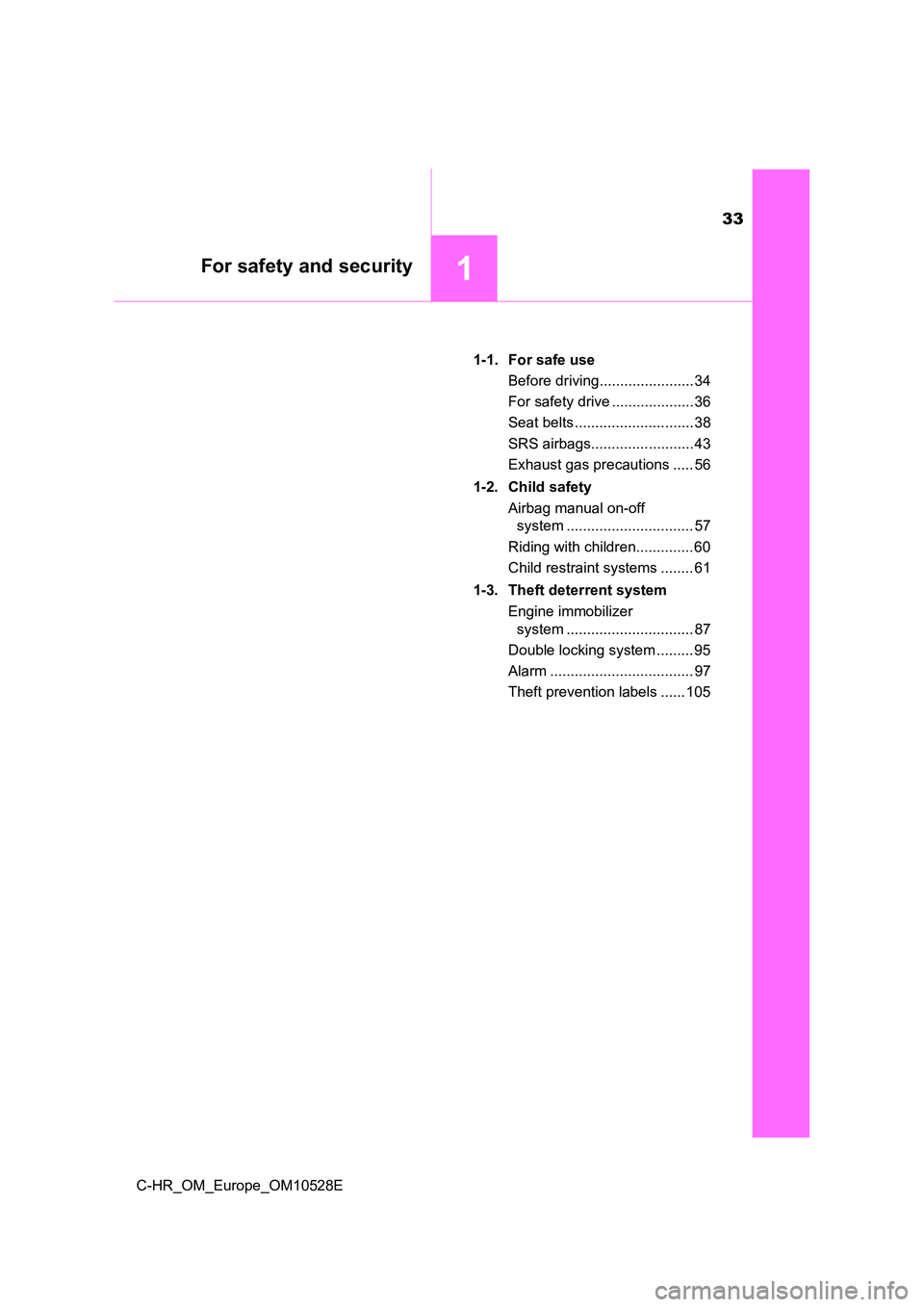 TOYOTA C-HR 2016  Owners Manual 33
1For safety and security
C-HR_OM_Europe_OM10528E 
1-1. For safe use 
Before driving....................... 34 
For safety drive .................... 36 
Seat belts ............................. 38 